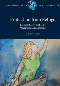 Title: Protection from Refuge: From Refugee Rights to Migration Management, Author: Kate Ogg