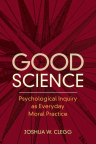 Title: Good Science: Psychological Inquiry as Everyday Moral Practice, Author: Joshua W. Clegg