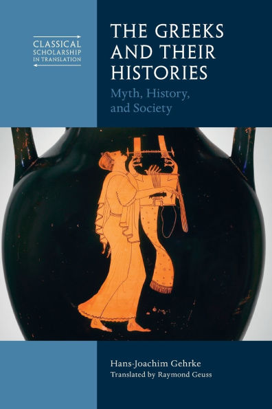 The Greeks and Their Histories: Myth, History, Society