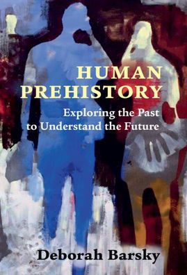 Human Prehistory: Exploring the Past to Understand the Future