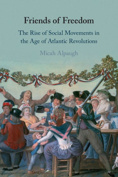 Friends of Freedom: the Rise Social Movements Age Atlantic Revolutions