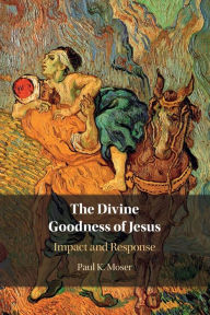 Title: The Divine Goodness of Jesus: Impact and Response, Author: Paul Moser