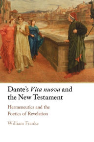 Title: Dante's Vita Nuova and the New Testament: Hermeneutics and the Poetics of Revelation, Author: William Franke