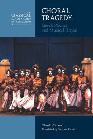 Title: Choral Tragedy: Greek Poetics and Musical Ritual, Author: Claude Calame
