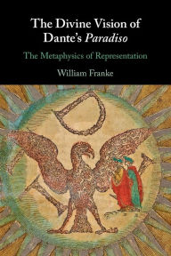 Title: The Divine Vision of Dante's Paradiso: The Metaphysics of Representation, Author: William Franke