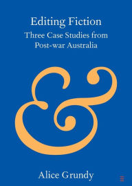 Title: Editing Fiction: Three Case Studies from Post-war Australia, Author: Alice Grundy