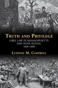Title: Truth and Privilege: Libel Law in Massachusetts and Nova Scotia, 1820-1840, Author: Lyndsay Campbell