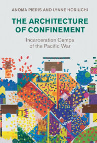 Title: The Architecture of Confinement: Incarceration Camps of the Pacific War, Author: Anoma Pieris