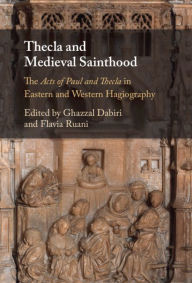 Title: Thecla and Medieval Sainthood: The Acts of Paul and Thecla in Eastern and Western Hagiography, Author: Ghazzal Dabiri