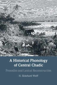 Title: A Historical Phonology of Central Chadic: Prosodies and Lexical Reconstruction, Author: H. Ekkehard Wolff