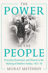 Title: The Power of the People: Everyday Resistance and Dissent in the Making of Modern Turkey, 1923-38, Author: Murat Metinsoy