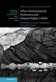 Title: When Environmental Protection and Human Rights Collide: The Politics of Conflict Management by Regional Courts, Author: Marie-Catherine Petersmann