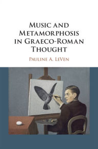 Title: Music and Metamorphosis in Graeco-Roman Thought, Author: Pauline A. LeVen