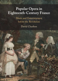 Title: Popular Opera in Eighteenth-Century France: Music and Entertainment before the Revolution, Author: David Charlton