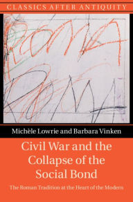 Title: Civil War and the Collapse of the Social Bond: The Roman Tradition at the Heart of the Modern, Author: Michèle Lowrie