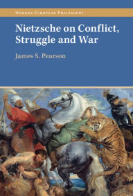 Title: Nietzsche on Conflict, Struggle and War, Author: James S. Pearson