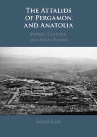 Title: The Attalids of Pergamon and Anatolia: Money, Culture, and State Power, Author: Noah Kaye