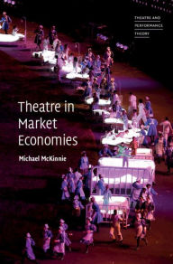 Title: Theatre in Market Economies, Author: Michael McKinnie