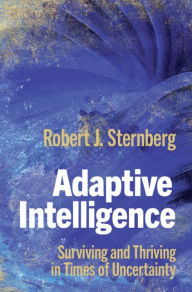 Title: Adaptive Intelligence: Surviving and Thriving in Times of Uncertainty, Author: Robert J. Sternberg