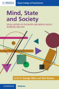 Title: Mind, State and Society: Social History of Psychiatry and Mental Health in Britain 1960-2010, Author: George Ikkos