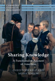 Title: Sharing Knowledge: A Functionalist Account of Assertion, Author: Christoph Kelp