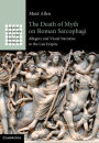 The Death of Myth on Roman Sarcophagi: Allegory and Visual Narrative in the Late Empire