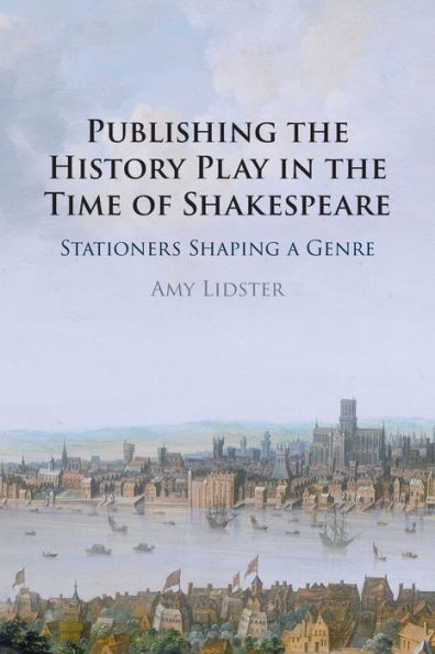 Publishing the History Play Time of Shakespeare: Stationers Shaping a Genre