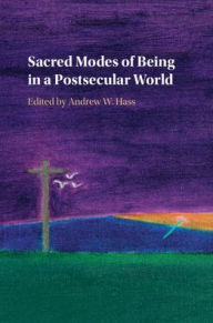 Title: Sacred Modes of Being in a Postsecular World, Author: Andrew W. Hass