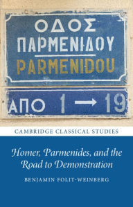 Title: Homer, Parmenides, and the Road to Demonstration, Author: Benjamin Folit-Weinberg