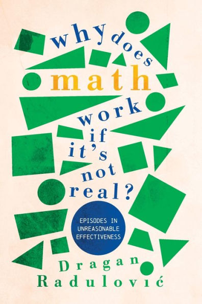 Why Does Math Work . If It's Not Real?: Episodes in Unreasonable Effectiveness