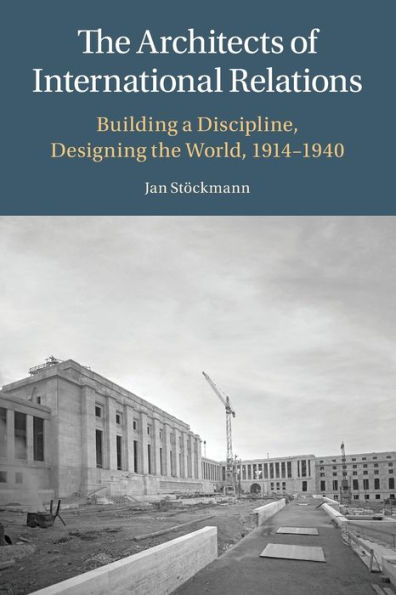 the Architects of International Relations: Building a Discipline, Designing World, 1914-1940