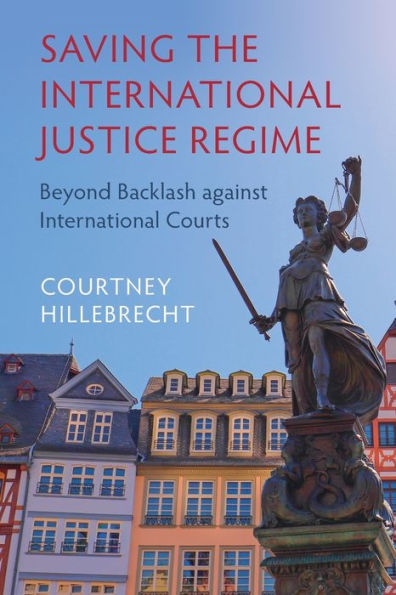Saving the International Justice Regime: Beyond Backlash against Courts