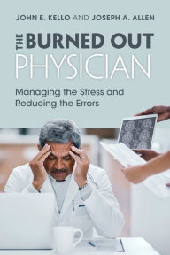 Title: The Burned Out Physician: Managing the Stress and Reducing the Errors, Author: John E. Kello