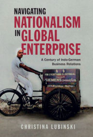 Title: Navigating Nationalism in Global Enterprise: A Century of Indo-German Business Relations, Author: Christina Lubinski