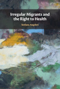 Title: Irregular Migrants and the Right to Health, Author: Stefano Angeleri