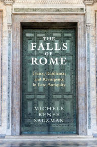 Title: The Falls of Rome: Crises, Resilience, and Resurgence in Late Antiquity, Author: Michele Renee Salzman