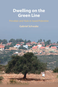 Title: Dwelling on the Green Line: Privatize and Rule in Israel/Palestine, Author: Gabriel Schwake