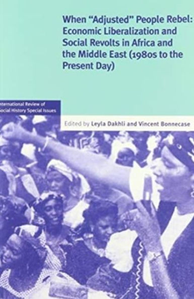 When 'Adjusted' People Rebel: Volume 29: Economic Liberalization and Social revolts in Africa and the Middle East (1980s to the present day)