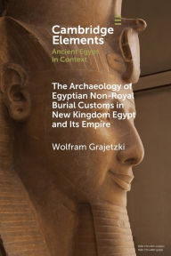 Title: The Archaeology of Egyptian Non-Royal Burial Customs in New Kingdom Egypt and Its Empire, Author: Wolfram Grajetzki