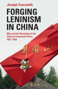 Title: Forging Leninism in China: Mao and the Remaking of the Chinese Communist Party, 1927-1934, Author: Joseph Fewsmith