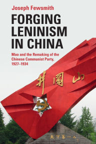 Title: Forging Leninism in China: Mao and the Remaking of the Chinese Communist Party, 1927-1934, Author: Joseph Fewsmith