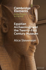 Title: Egyptian Archaeology and the Twenty-First Century Museum, Author: Alice Stevenson