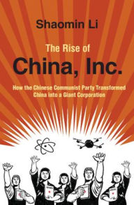 Title: The Rise of China, Inc.: How the Chinese Communist Party Transformed China into a Giant Corporation, Author: Shaomin Li