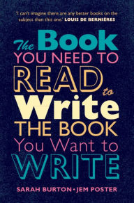 Title: The Book You Need to Read to Write the Book You Want to Write: A Handbook for Fiction Writers, Author: Sarah Burton