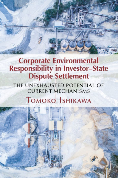 Corporate Environmental Responsibility Investor-State Dispute Settlement: The Unexhausted Potential of Current Mechanisms