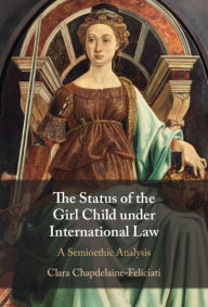 Title: The Status of the Girl Child under International Law: A Semioethic Analysis, Author: Clara Chapdelaine-Feliciati