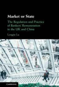 Title: Market or State: The Regulation and Practice of Bankers' Remuneration in the UK and China, Author: Longjie Lu