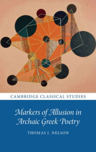 Title: Markers of Allusion in Archaic Greek Poetry, Author: Thomas J. Nelson