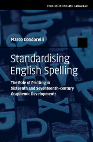 Title: Standardising English Spelling: The Role of Printing in Sixteenth and Seventeenth-century Graphemic Developments, Author: Marco Condorelli