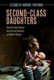 Title: Second-Class Daughters: Black Brazilian Women and Informal Adoption as Modern Slavery, Author: Elizabeth Hordge-Freeman